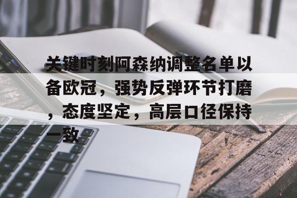 雷火登录入口 -关于关键时刻阿森纳调整名单以备欧冠，强势反弹环节打磨，态度坚定，高层口径保持一致的信息